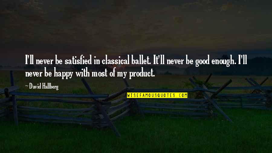 Never Good Enough Quotes By David Hallberg: I'll never be satisfied in classical ballet. It'll Never Good Enough Quotes By David Hallberg: I'll never be satisfied in classical ballet. It'll