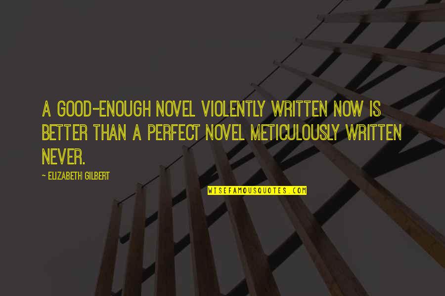 Never Good Enough Quotes By Elizabeth Gilbert: A good-enough novel violently written now is better