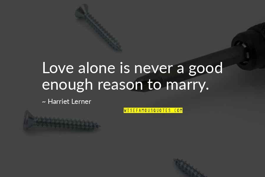 Never Good Enough Quotes By Harriet Lerner: Love alone is never a good enough reason