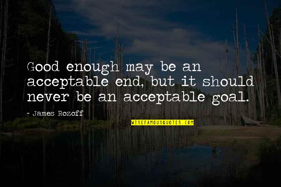 Never Good Enough Quotes By James Rozoff: Good enough may be an acceptable end, but