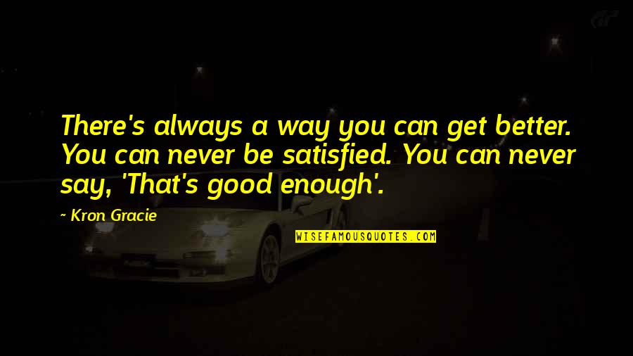 Never Good Enough Quotes By Kron Gracie: There's always a way you can get better.