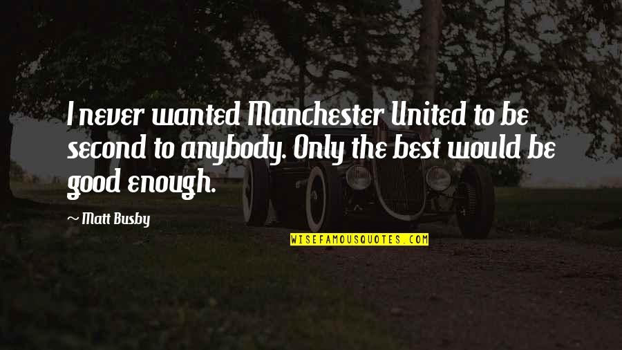Never Good Enough Quotes By Matt Busby: I never wanted Manchester United to be second
