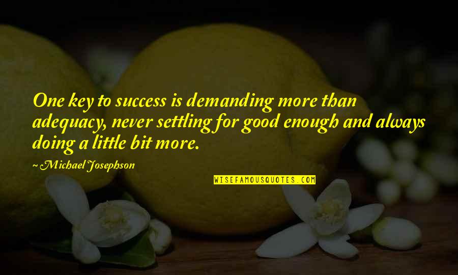 Never Good Enough Quotes By Michael Josephson: One key to success is demanding more than