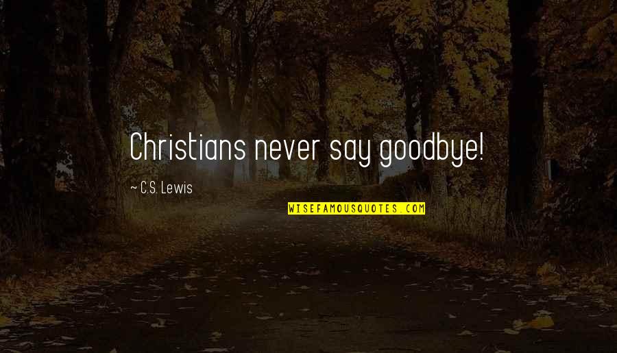 Never Goodbye Quotes By C.S. Lewis: Christians never say goodbye!