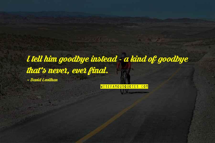 Never Goodbye Quotes By David Levithan: I tell him goodbye instead - a kind