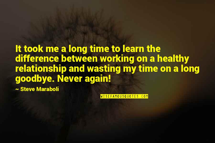 Never Goodbye Quotes By Steve Maraboli: It took me a long time to learn