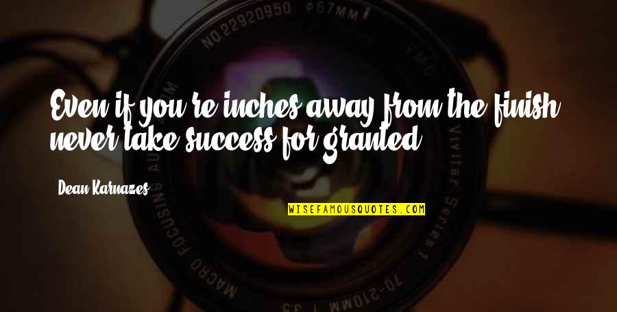 Never Granted Quotes By Dean Karnazes: Even if you're inches away from the finish,