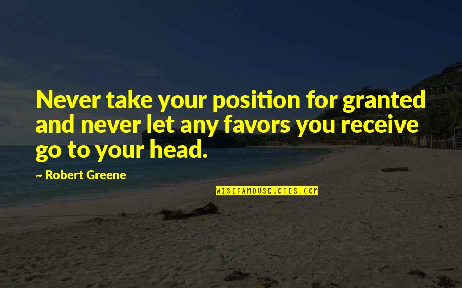 Never Granted Quotes By Robert Greene: Never take your position for granted and never