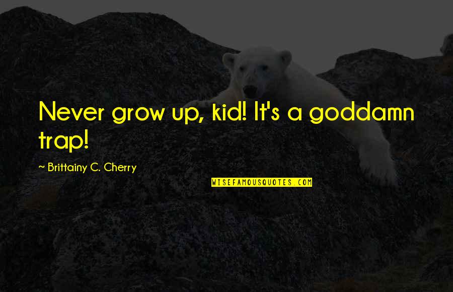 Never Grow Up Quotes By Brittainy C. Cherry: Never grow up, kid! It's a goddamn trap! Never Grow Up Quotes By Brittainy C. Cherry: Never grow up, kid! It's a goddamn trap!