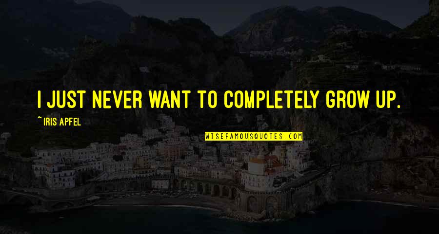 Never Grow Up Quotes By Iris Apfel: I just never want to completely grow up. Never Grow Up Quotes By Iris Apfel: I just never want to completely grow up.