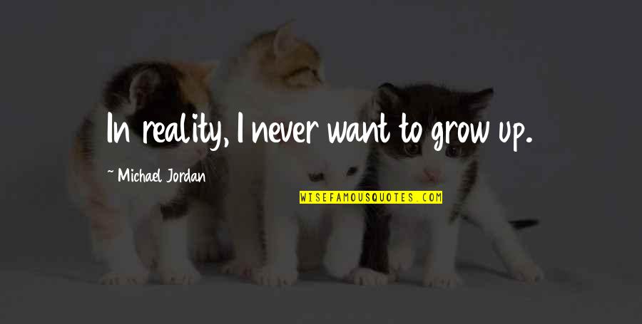 Never Grow Up Quotes By Michael Jordan: In reality, I never want to grow up. Never Grow Up Quotes By Michael Jordan: In reality, I never want to grow up.