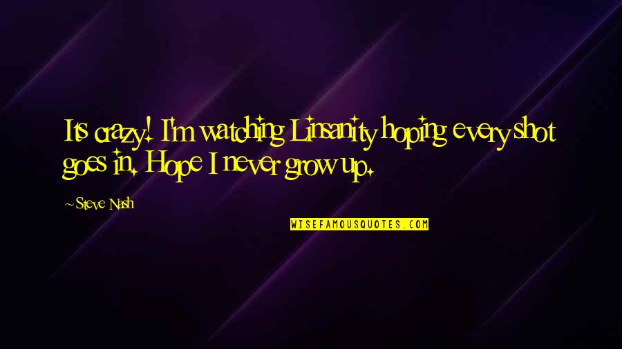 Never Grow Up Quotes By Steve Nash: Its crazy! I'm watching Linsanity hoping every shot