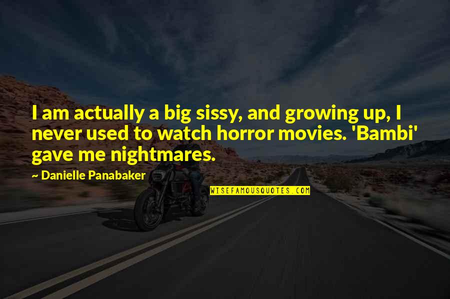 Never Growing Up Quotes By Danielle Panabaker: I am actually a big sissy, and growing Never Growing Up Quotes By Danielle Panabaker: I am actually a big sissy, and growing