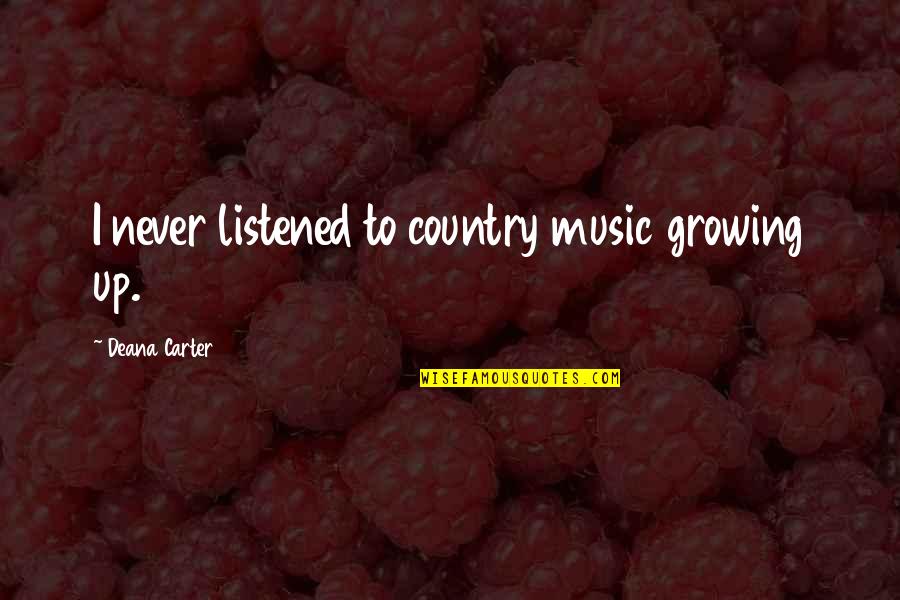 Never Growing Up Quotes By Deana Carter: I never listened to country music growing up. Never Growing Up Quotes By Deana Carter: I never listened to country music growing up.