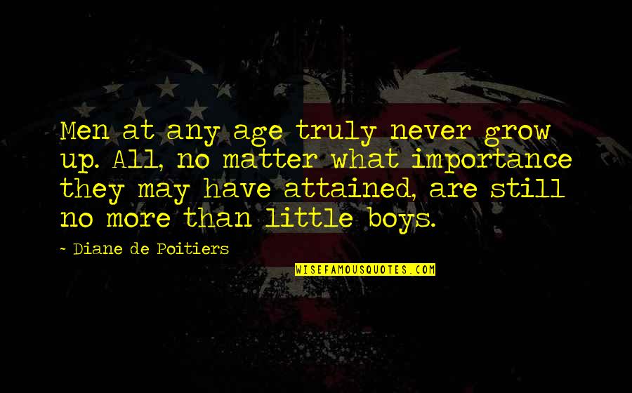 Never Growing Up Quotes By Diane De Poitiers: Men at any age truly never grow up. Never Growing Up Quotes By Diane De Poitiers: Men at any age truly never grow up.