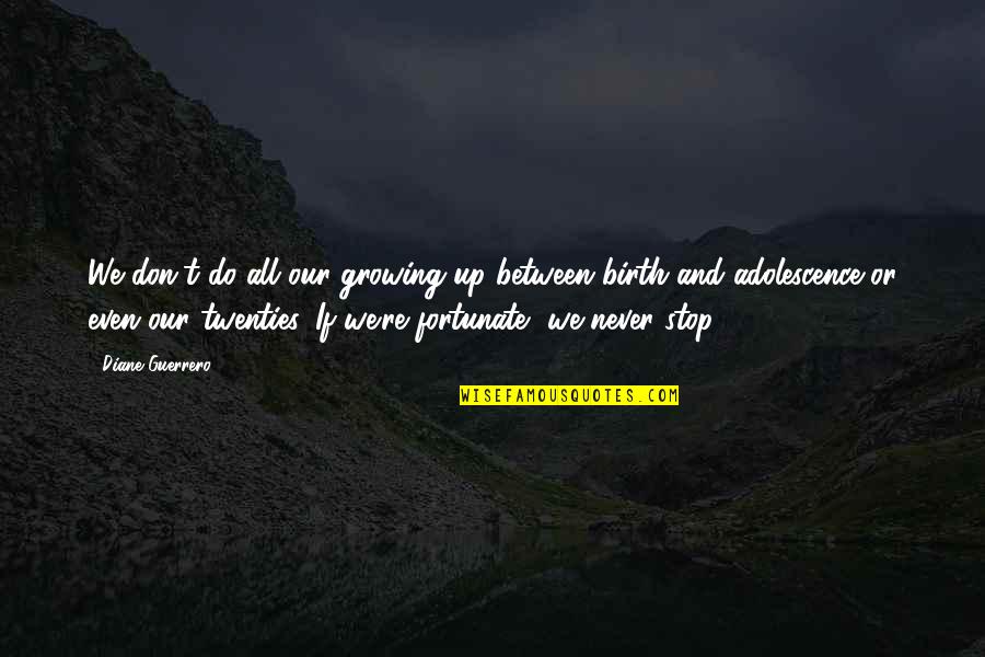 Never Growing Up Quotes By Diane Guerrero: We don't do all our growing up between Never Growing Up Quotes By Diane Guerrero: We don't do all our growing up between