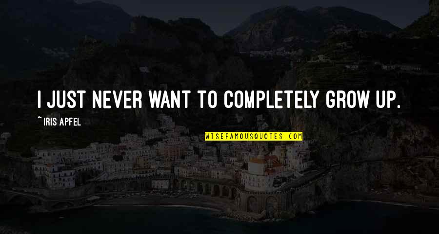 Never Growing Up Quotes By Iris Apfel: I just never want to completely grow up. Never Growing Up Quotes By Iris Apfel: I just never want to completely grow up.