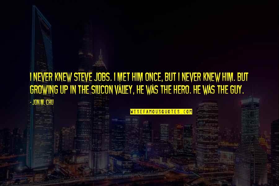 Never Growing Up Quotes By Jon M. Chu: I never knew Steve Jobs. I met him Never Growing Up Quotes By Jon M. Chu: I never knew Steve Jobs. I met him