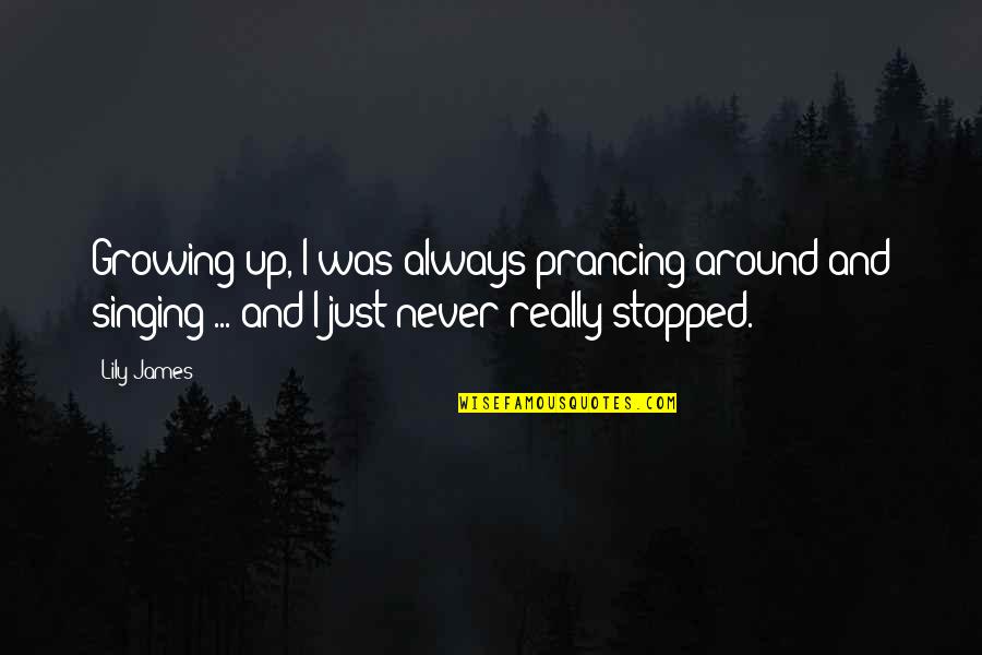 Never Growing Up Quotes By Lily James: Growing up, I was always prancing around and Never Growing Up Quotes By Lily James: Growing up, I was always prancing around and