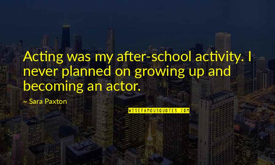 Never Growing Up Quotes By Sara Paxton: Acting was my after-school activity. I never planned Never Growing Up Quotes By Sara Paxton: Acting was my after-school activity. I never planned