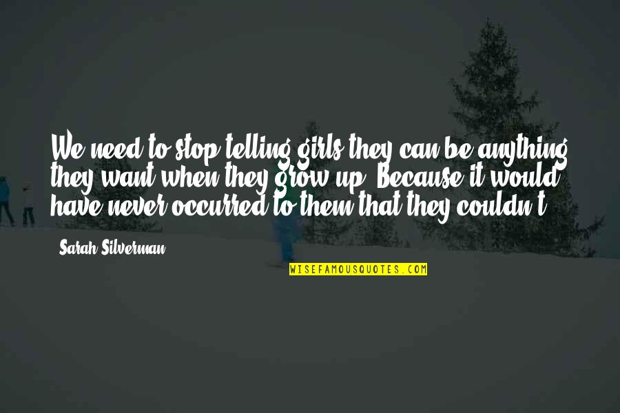 Never Growing Up Quotes By Sarah Silverman: We need to stop telling girls they can Never Growing Up Quotes By Sarah Silverman: We need to stop telling girls they can