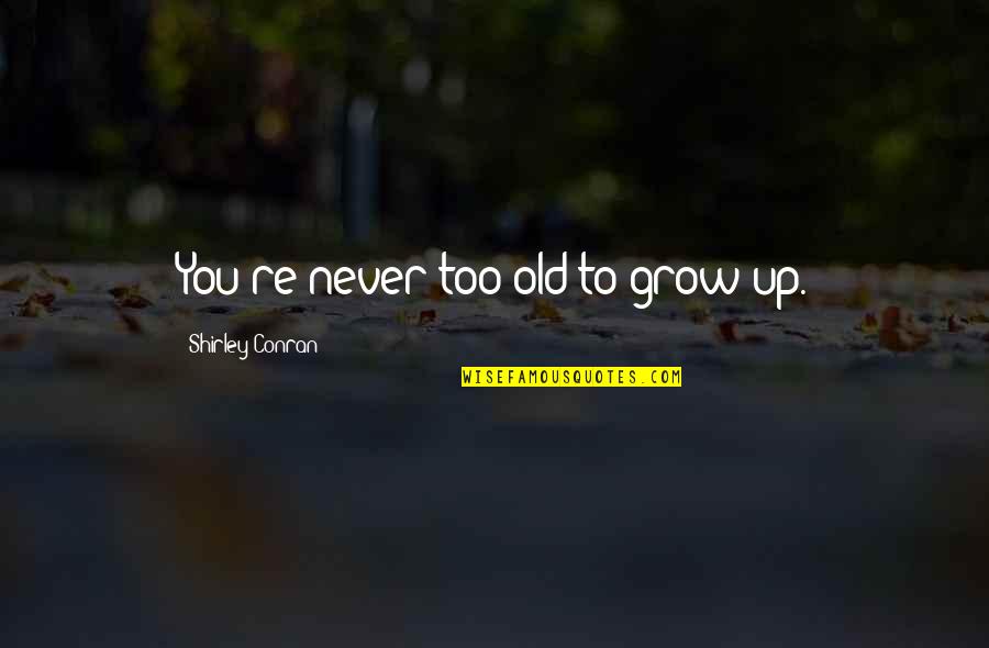 Never Growing Up Quotes By Shirley Conran: You're never too old to grow up. Never Growing Up Quotes By Shirley Conran: You're never too old to grow up.