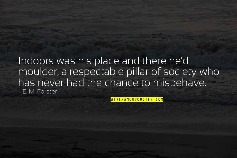 Never Had A Chance Quotes By E. M. Forster: Indoors was his place and there he'd moulder, Never Had A Chance Quotes By E. M. Forster: Indoors was his place and there he'd moulder,