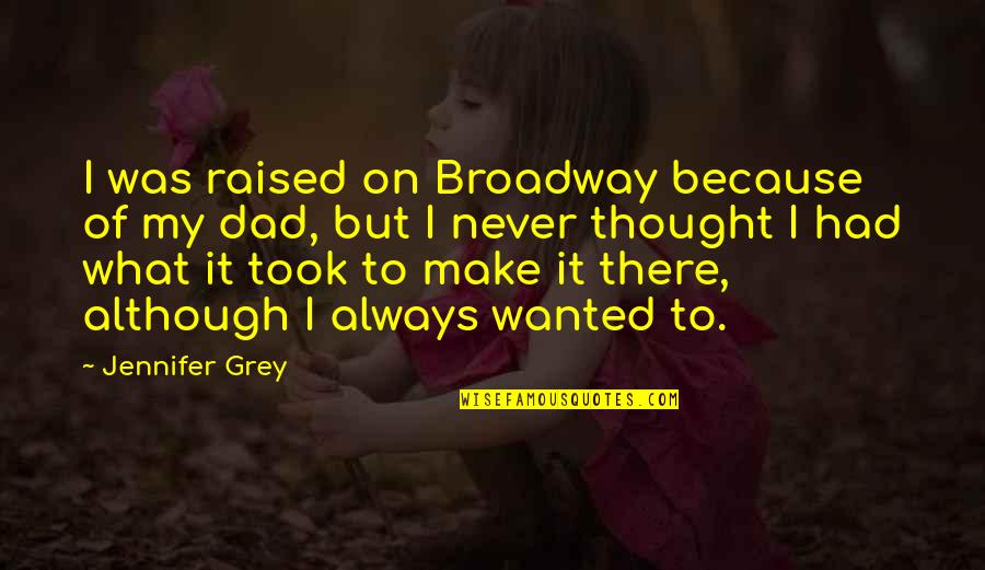 Never Had A Dad Quotes By Jennifer Grey: I was raised on Broadway because of my