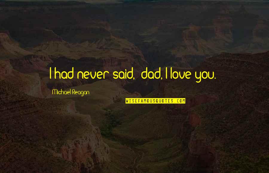 Never Had A Dad Quotes By Michael Reagan: I had never said, 'dad, I love you.' Never Had A Dad Quotes By Michael Reagan: I had never said, 'dad, I love you.'