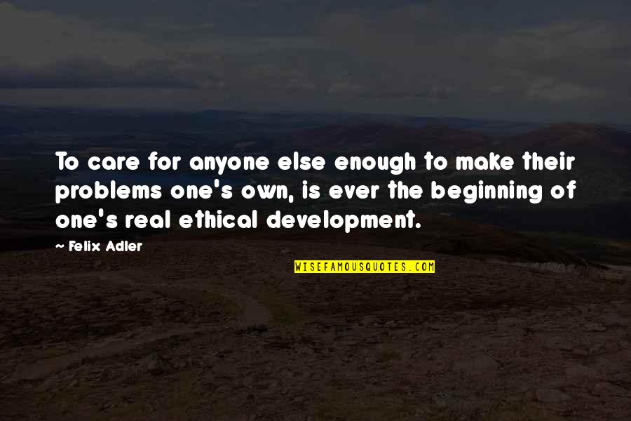 Never Had A Girlfriend Quotes By Felix Adler: To care for anyone else enough to make