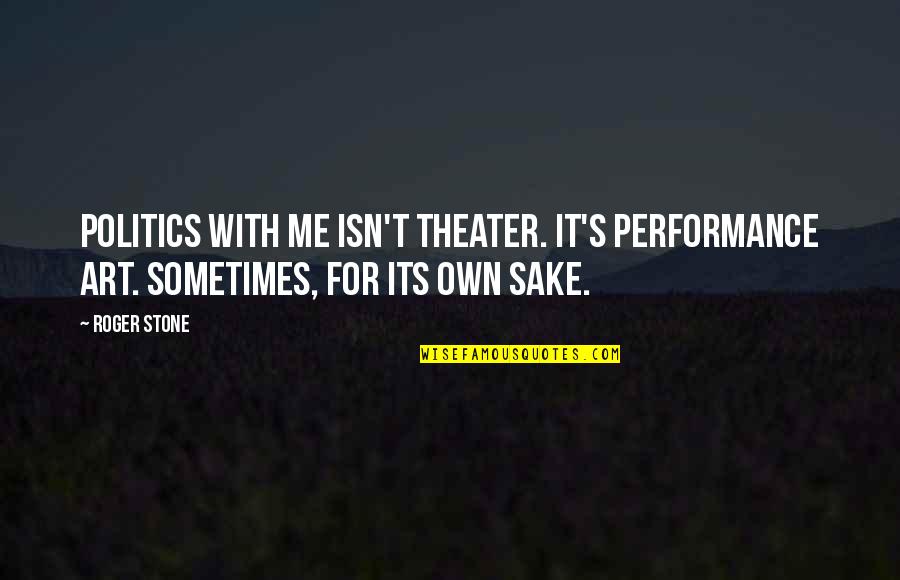 Never Had A Girlfriend Quotes By Roger Stone: Politics with me isn't theater. It's performance art.