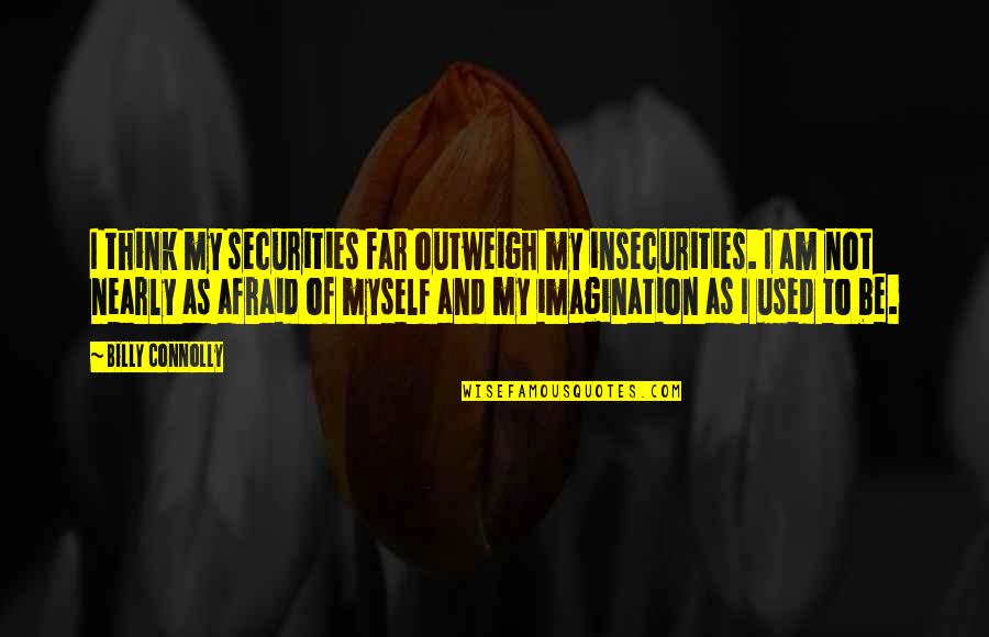 Never Had A Love Like This Quotes By Billy Connolly: I think my securities far outweigh my insecurities. Never Had A Love Like This Quotes By Billy Connolly: I think my securities far outweigh my insecurities.