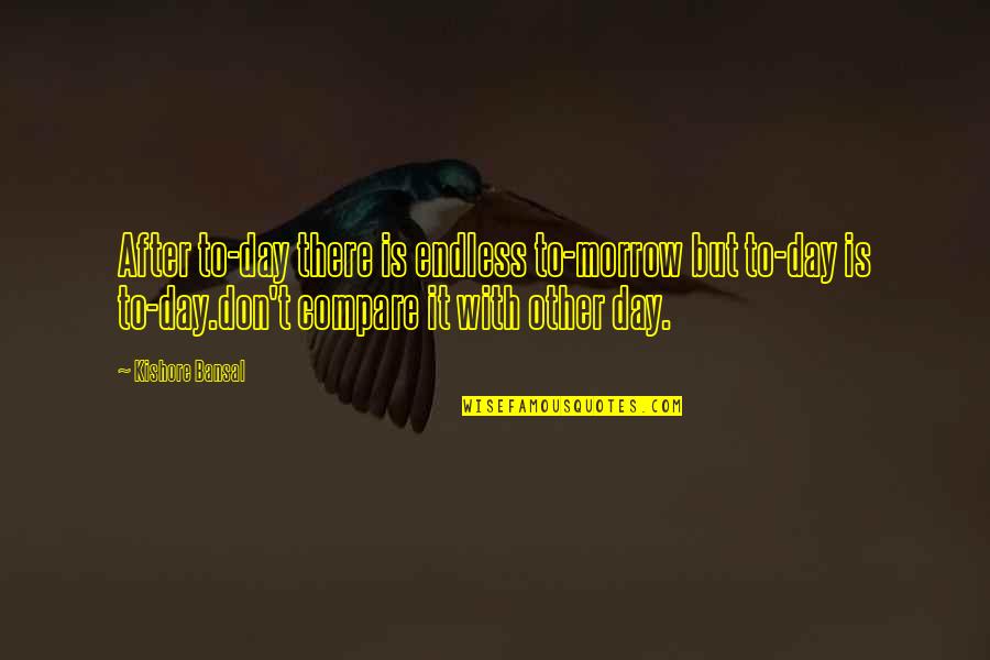 Never Had A Love Like This Quotes By Kishore Bansal: After to-day there is endless to-morrow but to-day Never Had A Love Like This Quotes By Kishore Bansal: After to-day there is endless to-morrow but to-day