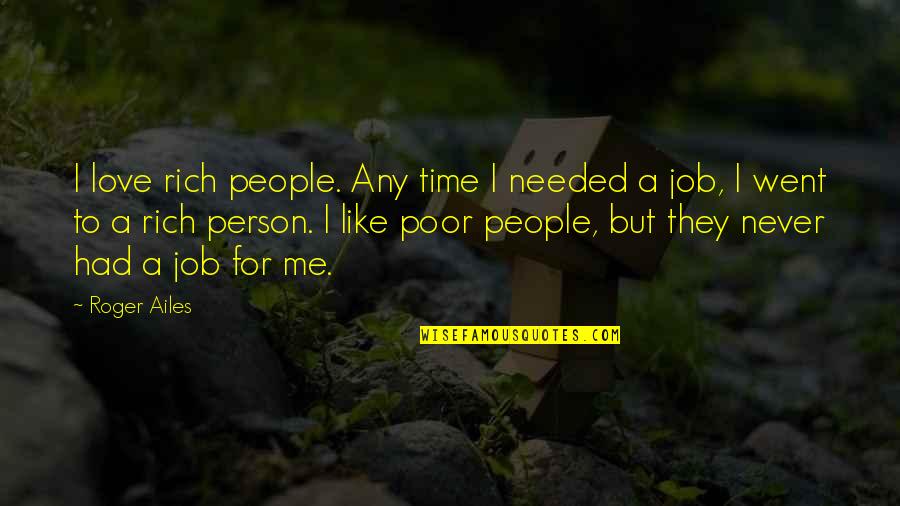 Never Had A Love Like This Quotes By Roger Ailes: I love rich people. Any time I needed Never Had A Love Like This Quotes By Roger Ailes: I love rich people. Any time I needed