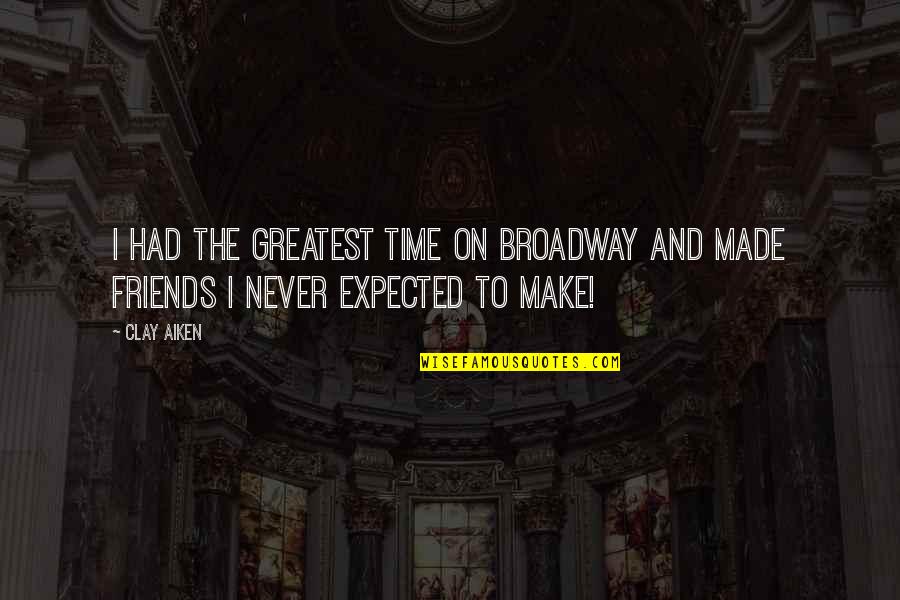 Never Had Friends Quotes By Clay Aiken: I had the greatest time on Broadway and