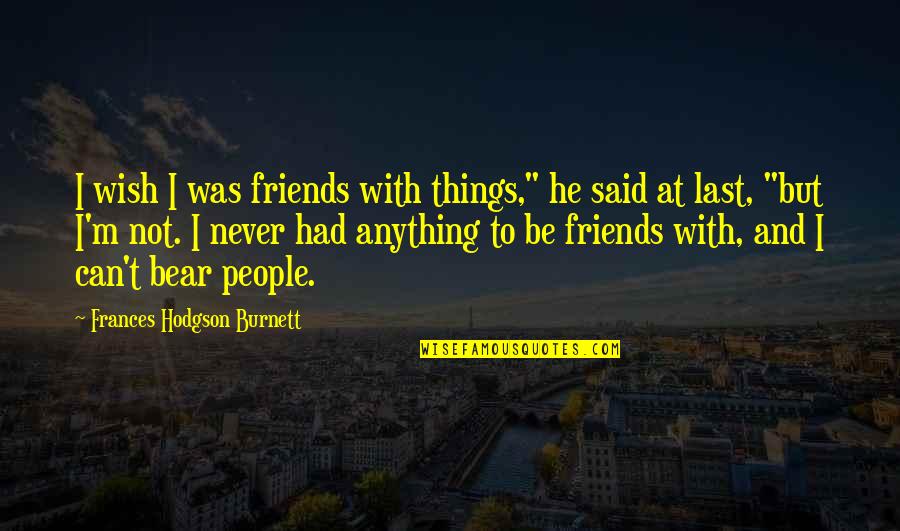 Never Had Friends Quotes By Frances Hodgson Burnett: I wish I was friends with things," he