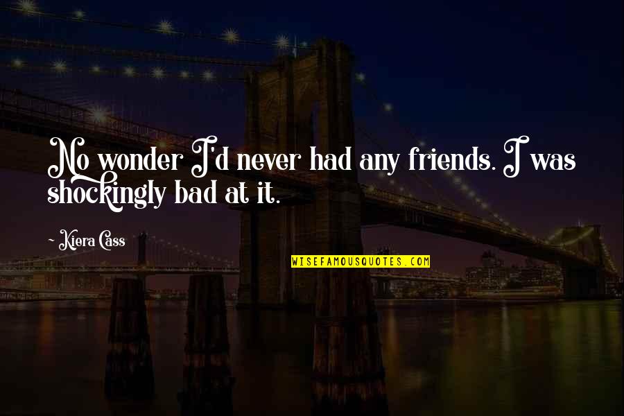 Never Had Friends Quotes By Kiera Cass: No wonder I'd never had any friends. I