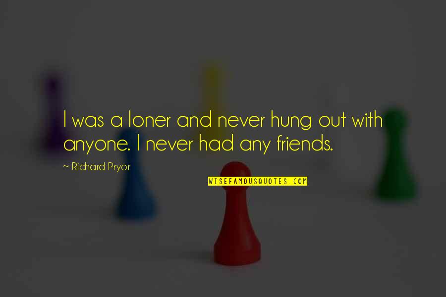 Never Had Friends Quotes By Richard Pryor: I was a loner and never hung out