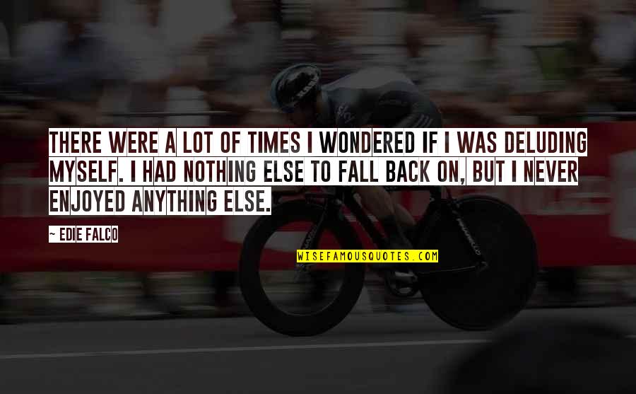 Never Had Nothing Quotes By Edie Falco: There were a lot of times I wondered Never Had Nothing Quotes By Edie Falco: There were a lot of times I wondered