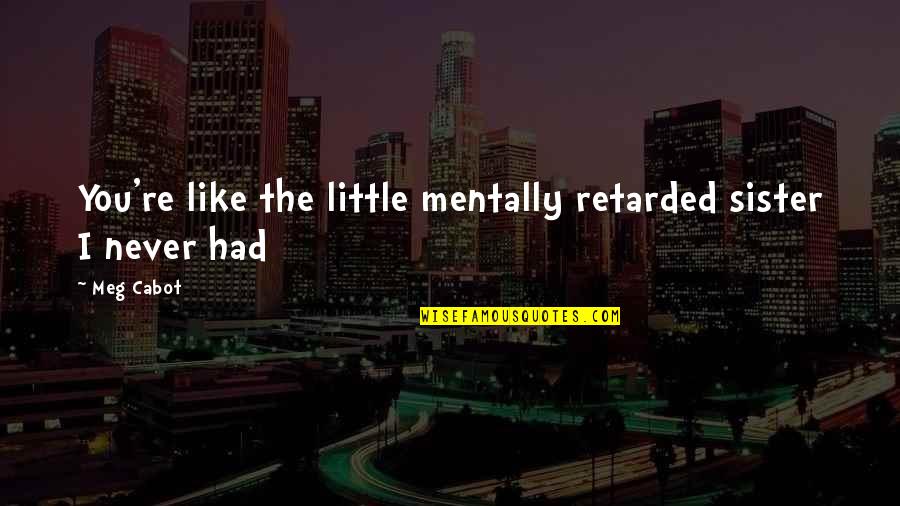 Never Had You Quotes By Meg Cabot: You're like the little mentally retarded sister I