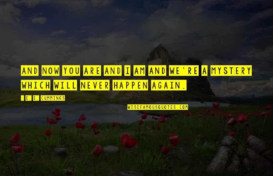 Never Happen Again Quotes By E. E. Cummings: And now you are and I am and