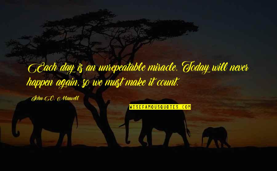 Never Happen Again Quotes By John C. Maxwell: Each day is an unrepeatable miracle. Today will