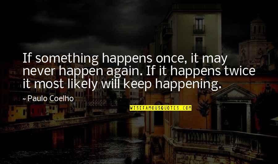 Never Happen Again Quotes By Paulo Coelho: If something happens once, it may never happen