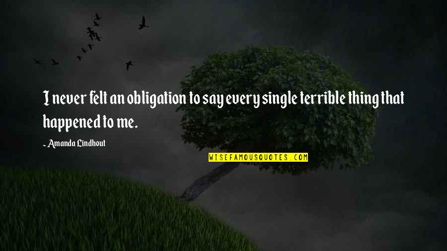 Never Happened Quotes By Amanda Lindhout: I never felt an obligation to say every Never Happened Quotes By Amanda Lindhout: I never felt an obligation to say every