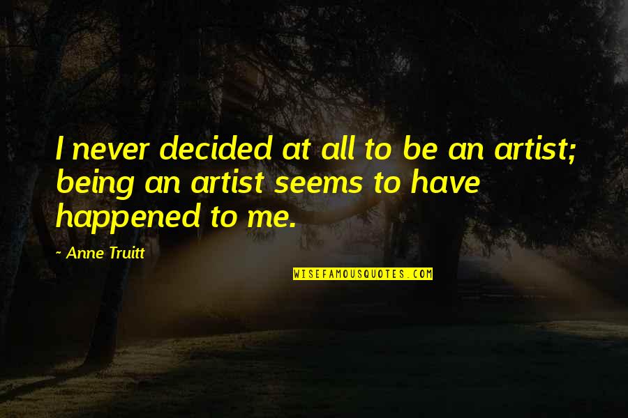 Never Happened Quotes By Anne Truitt: I never decided at all to be an
