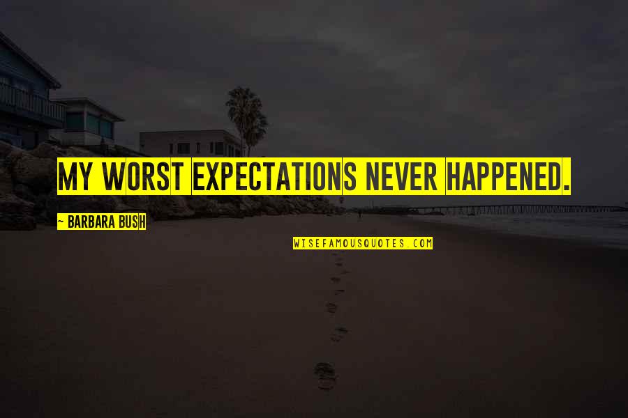 Never Happened Quotes By Barbara Bush: My worst expectations never happened. Never Happened Quotes By Barbara Bush: My worst expectations never happened.
