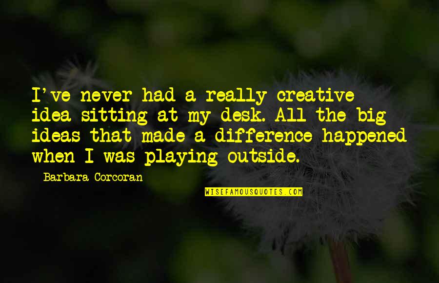 Never Happened Quotes By Barbara Corcoran: I've never had a really creative idea sitting Never Happened Quotes By Barbara Corcoran: I've never had a really creative idea sitting