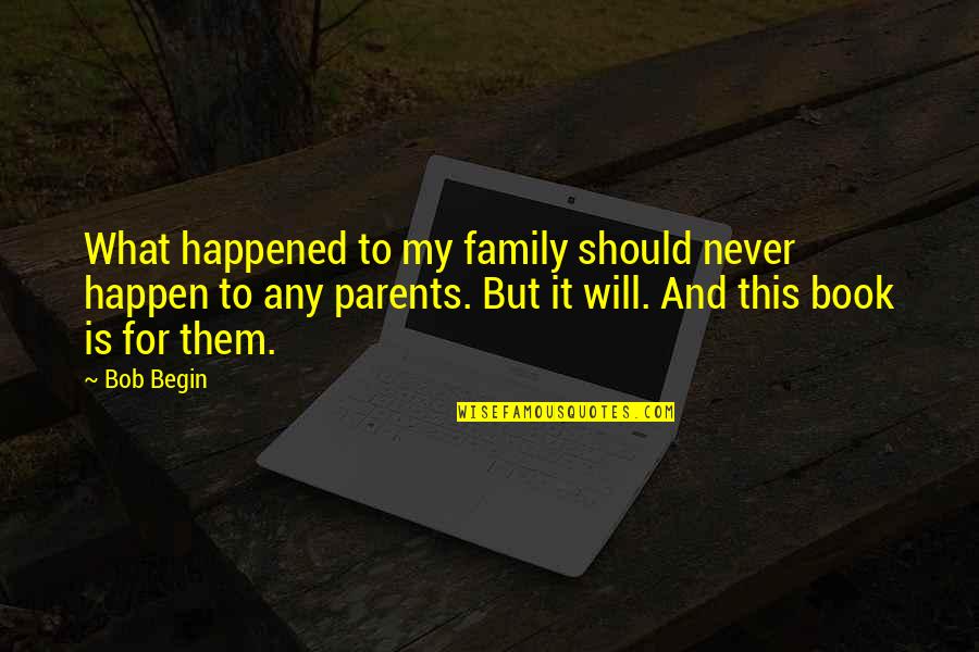 Never Happened Quotes By Bob Begin: What happened to my family should never happen Never Happened Quotes By Bob Begin: What happened to my family should never happen