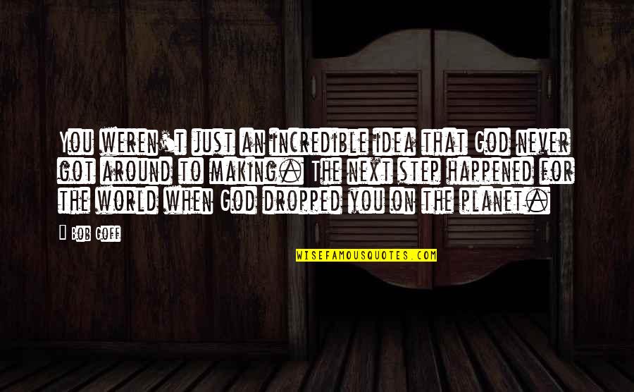 Never Happened Quotes By Bob Goff: You weren't just an incredible idea that God Never Happened Quotes By Bob Goff: You weren't just an incredible idea that God