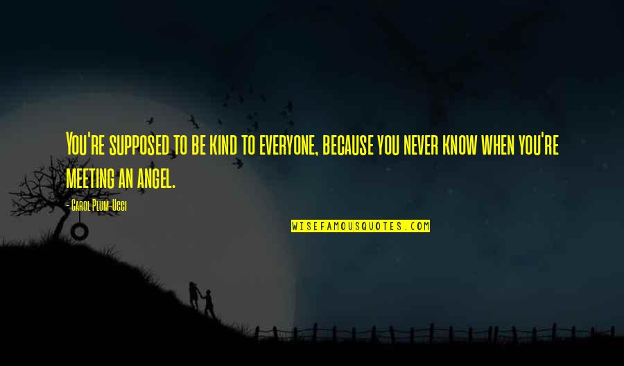Never Happened Quotes By Carol Plum-Ucci: You're supposed to be kind to everyone, because Never Happened Quotes By Carol Plum-Ucci: You're supposed to be kind to everyone, because